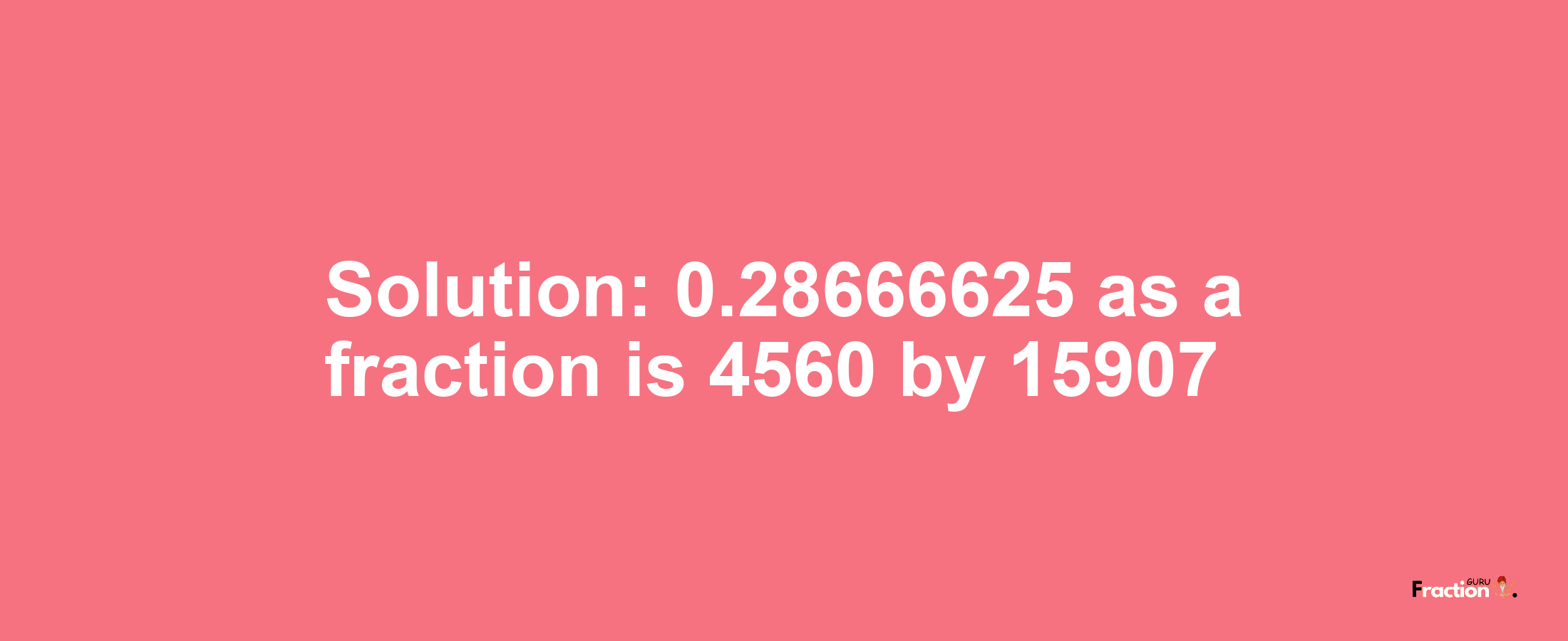 Solution:0.28666625 as a fraction is 4560/15907